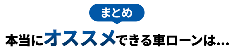 まとめ 本当にオススメできる車ローンは...